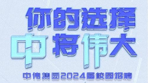 你的選擇 “中”將“偉”大｜中偉集團(tuán)2024屆全球校園招聘正式開啟！